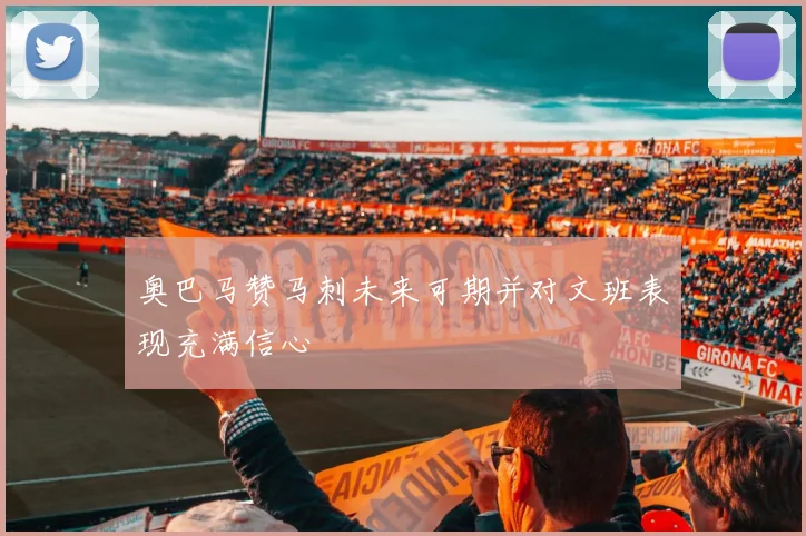 奥巴马赞马刺未来可期并对文班表现充满信心