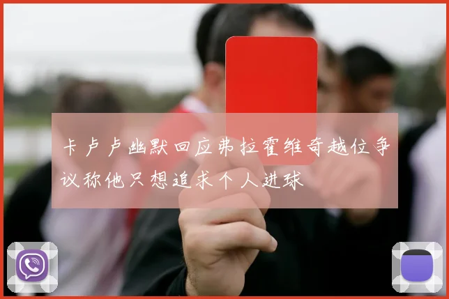 卡卢卢幽默回应弗拉霍维奇越位争议称他只想追求个人进球