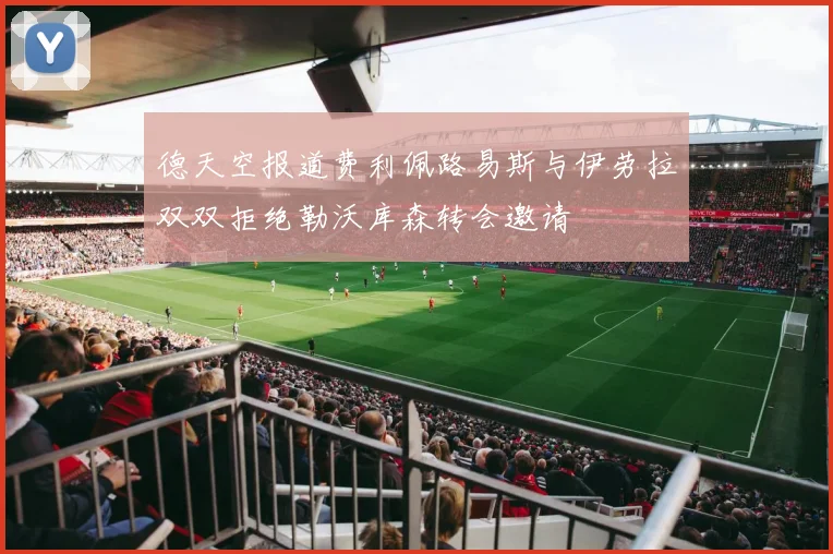 德天空报道费利佩路易斯与伊劳拉双双拒绝勒沃库森转会邀请