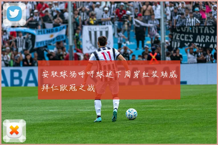 安联球场呼吁球迷下周穿红装助威拜仁欧冠之战