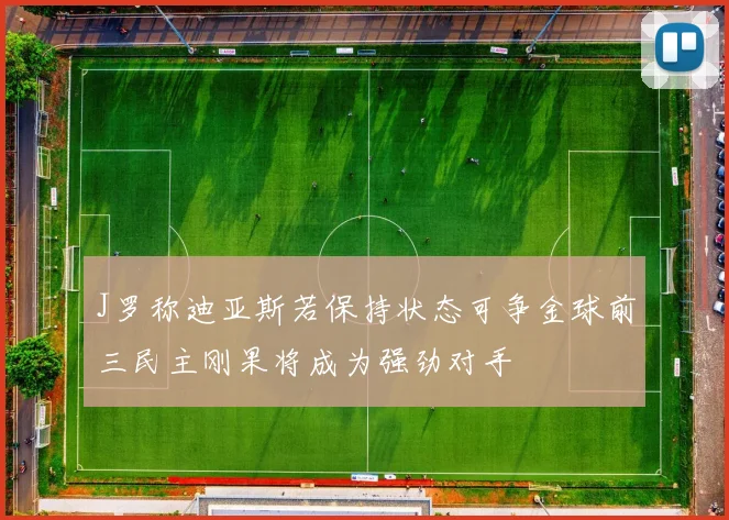 J罗称迪亚斯若保持状态可争金球前三民主刚果将成为强劲对手