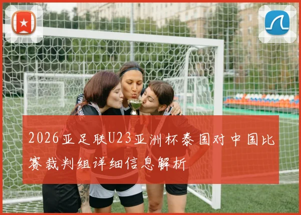 2026亚足联U23亚洲杯泰国对中国比赛裁判组详细信息解析