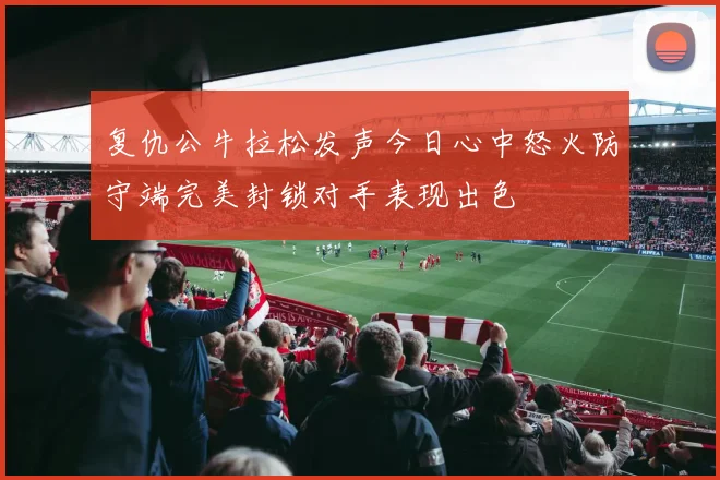复仇公牛拉松发声今日心中怒火防守端完美封锁对手表现出色