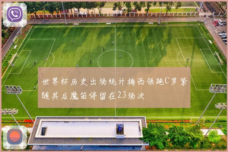 世界杯历史出场统计梅西领跑C罗紧随其后魔笛停留在23场次