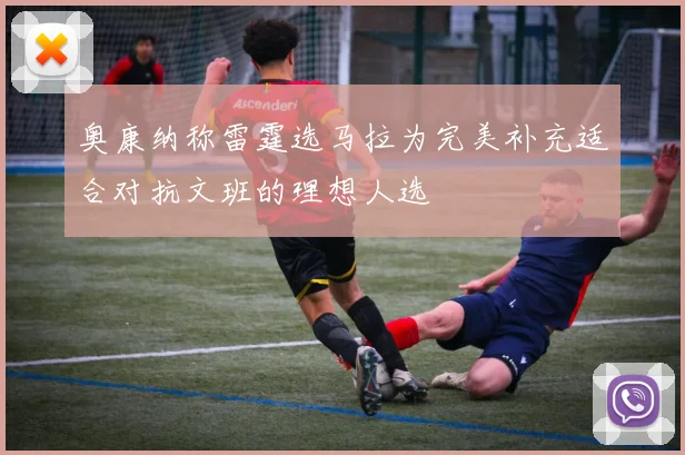 奥康纳称雷霆选马拉为完美补充适合对抗文班的理想人选
