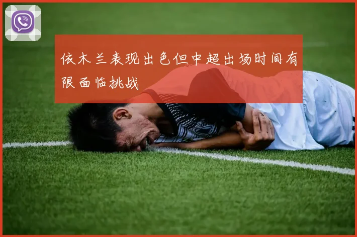 依木兰表现出色但中超出场时间有限面临挑战