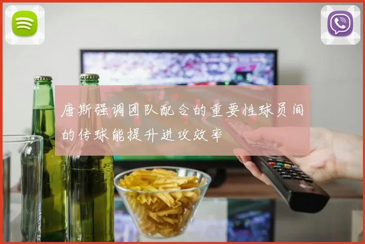 唐斯强调团队配合的重要性球员间的传球能提升进攻效率